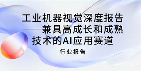 行业报告 | 工业机器视觉深度报告——兼具高成长和成熟技术的AI应用赛道